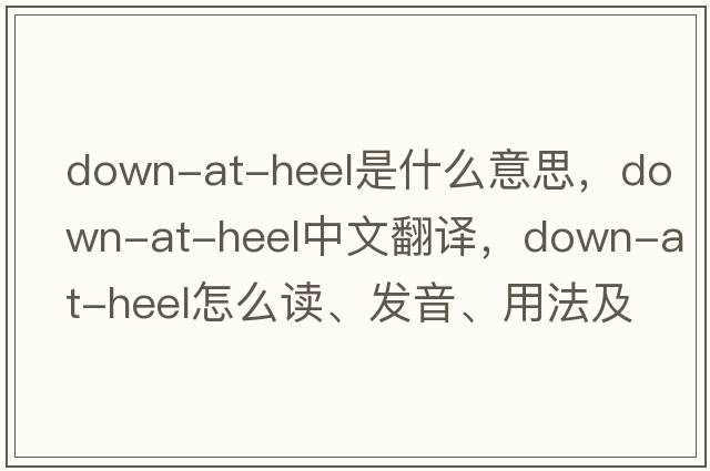 down-at-heel是什么意思，down-at-heel中文翻譯，down-at-heel怎么讀、發(fā)音、用法及例句