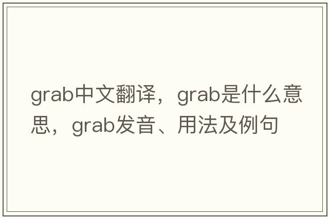 grab中文翻譯，grab是什么意思，grab發(fā)音、用法及例句