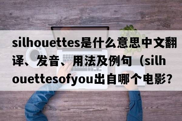 silhouettes是什么意思中文翻譯、發(fā)音、用法及例句（silhouettesofyou出自哪個(gè)電影？）