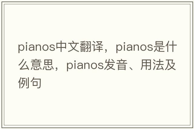 pianos中文翻譯，pianos是什么意思，pianos發(fā)音、用法及例句