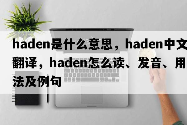 Haden是什么意思，Haden中文翻譯，Haden怎么讀、發(fā)音、用法及例句