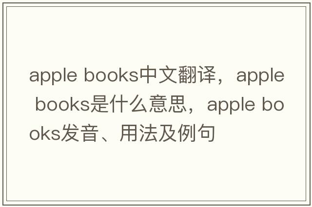 apple books中文翻譯，apple books是什么意思，apple books發(fā)音、用法及例句