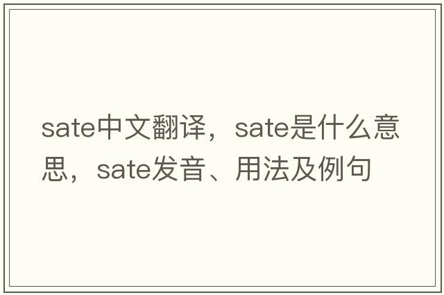 sate中文翻譯，sate是什么意思，sate發(fā)音、用法及例句
