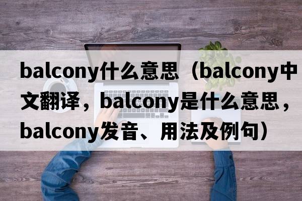 balcony什么意思（balcony中文翻譯，balcony是什么意思，balcony發(fā)音、用法及例句）
