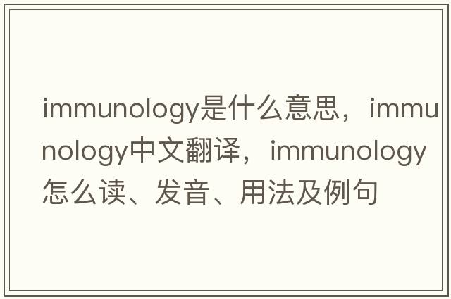 immunology是什么意思，immunology中文翻譯，immunology怎么讀、發(fā)音、用法及例句