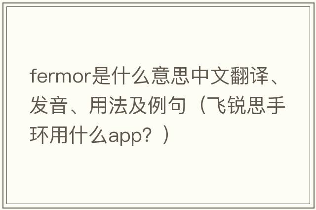 Fermor是什么意思中文翻譯、發(fā)音、用法及例句（飛銳思手環(huán)用什么app？）