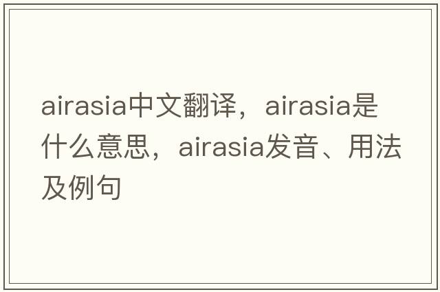 airasia中文翻譯，airasia是什么意思，airasia發(fā)音、用法及例句