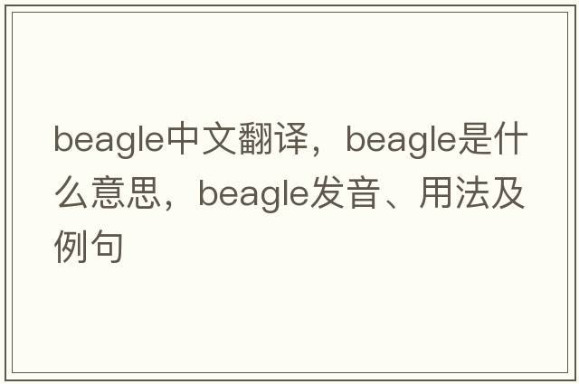 beagle中文翻譯，beagle是什么意思，beagle發(fā)音、用法及例句