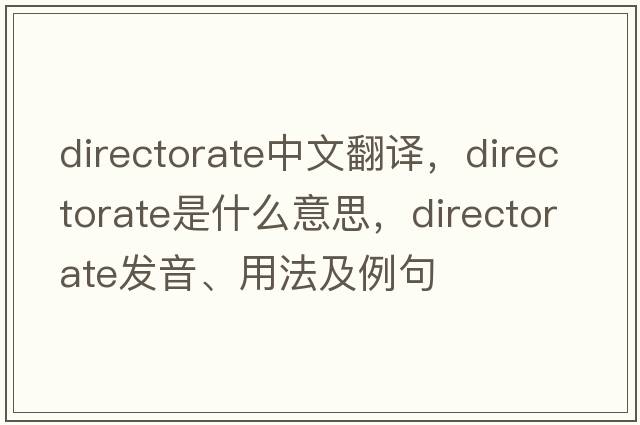 directorate中文翻譯，directorate是什么意思，directorate發(fā)音、用法及例句