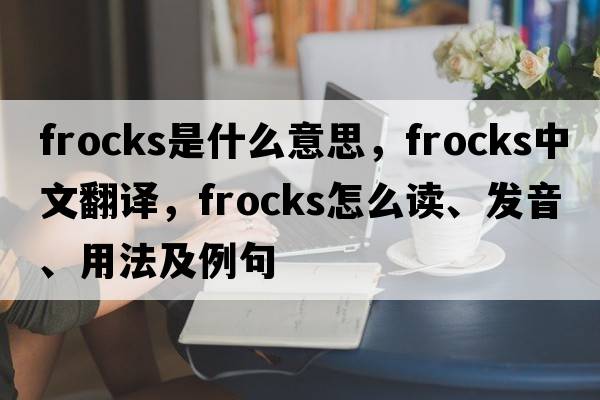 frocks是什么意思，frocks中文翻譯，frocks怎么讀、發(fā)音、用法及例句