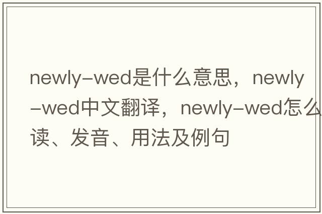 newly-wed是什么意思，newly-wed中文翻譯，newly-wed怎么讀、發(fā)音、用法及例句