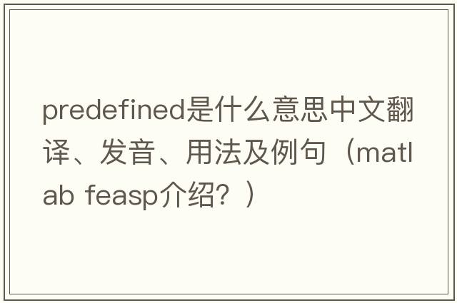 predefined是什么意思中文翻譯、發(fā)音、用法及例句（matlab feasp介紹？）