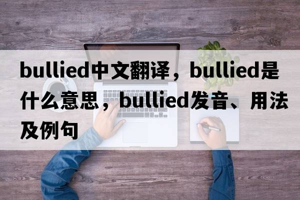 bullied中文翻譯，bullied是什么意思，bullied發(fā)音、用法及例句