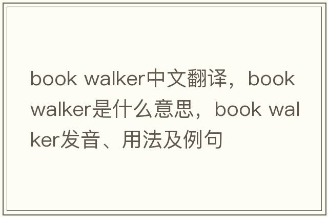 book walker中文翻譯，book walker是什么意思，book walker發(fā)音、用法及例句