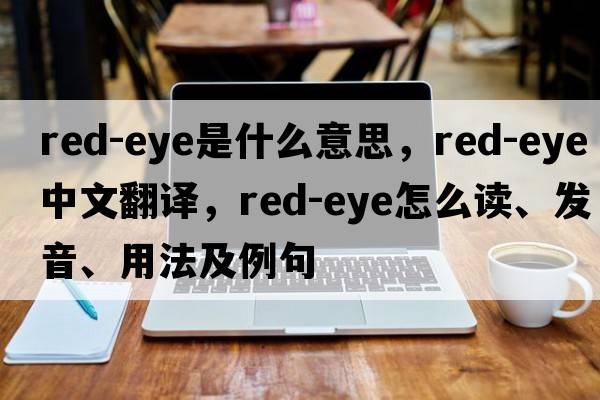 red-eye是什么意思，red-eye中文翻譯，red-eye怎么讀、發(fā)音、用法及例句