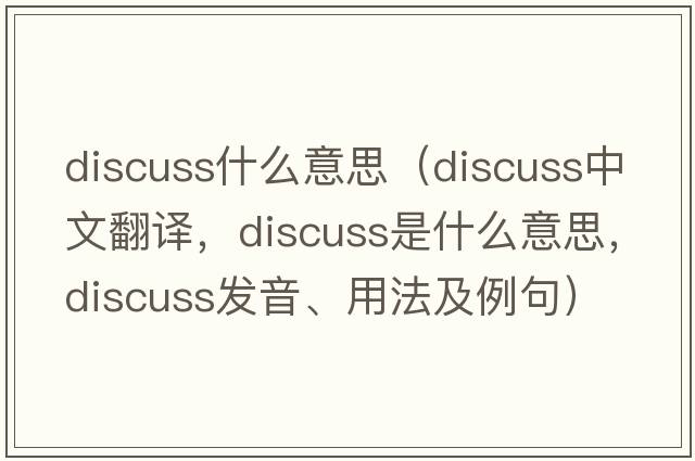 discuss什么意思（discuss中文翻譯，discuss是什么意思，discuss發(fā)音、用法及例句）
