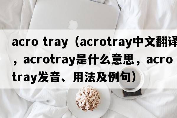 acro tray（acrotray中文翻譯，acrotray是什么意思，acrotray發(fā)音、用法及例句）