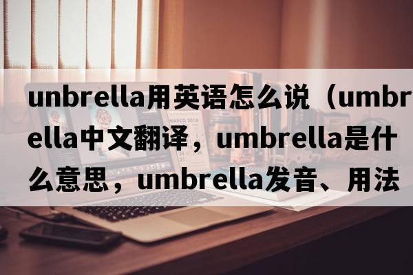 unbrella用英語(yǔ)怎么說(shuō)（umbrella中文翻譯，umbrella是什么意思，umbrella發(fā)音、用法及例句）