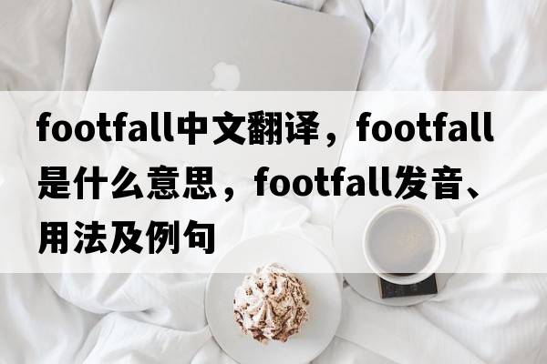 footfall中文翻譯，footfall是什么意思，footfall發(fā)音、用法及例句