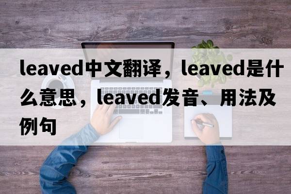 leaved中文翻譯，leaved是什么意思，leaved發(fā)音、用法及例句