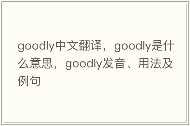 goodly中文翻譯，goodly是什么意思，goodly發(fā)音、用法及例句