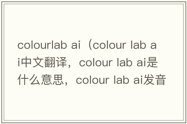 colourlab ai（colour lab ai中文翻譯，colour lab ai是什么意思，colour lab ai發(fā)音、用法及例句）