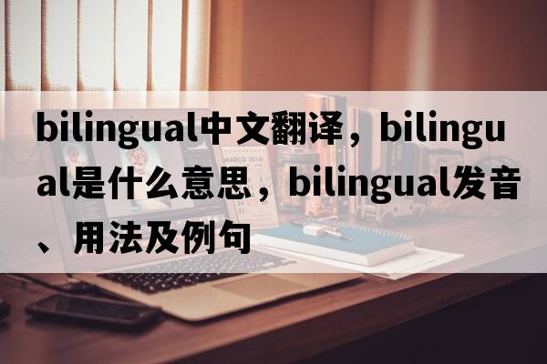 bilingual中文翻譯，bilingual是什么意思，bilingual發(fā)音、用法及例句