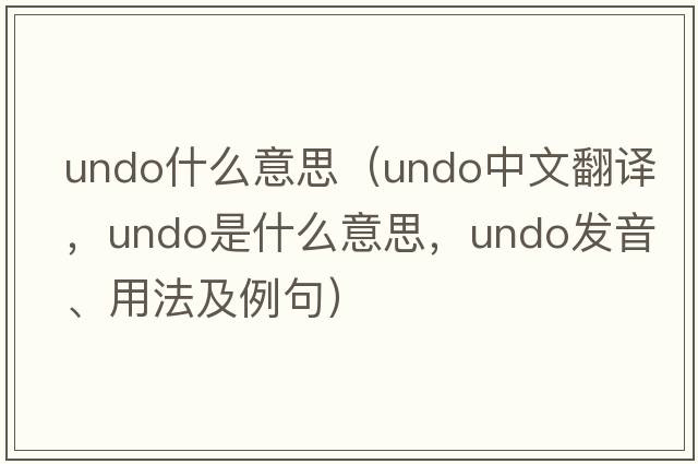 undo什么意思（undo中文翻譯，undo是什么意思，undo發(fā)音、用法及例句）