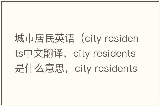 城市居民英語(yǔ)（city residents中文翻譯，city residents是什么意思，city residents發(fā)音、用法及例句）