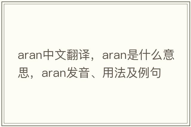 ARAN中文翻譯，ARAN是什么意思，ARAN發(fā)音、用法及例句