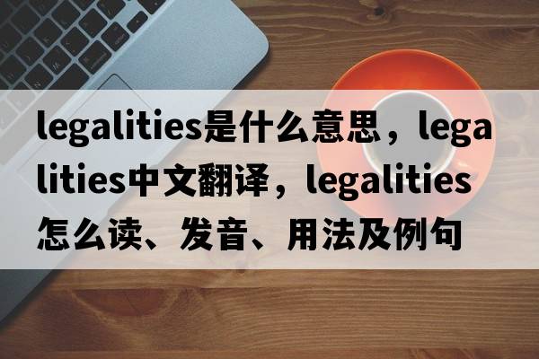 legalities是什么意思，legalities中文翻譯，legalities怎么讀、發(fā)音、用法及例句