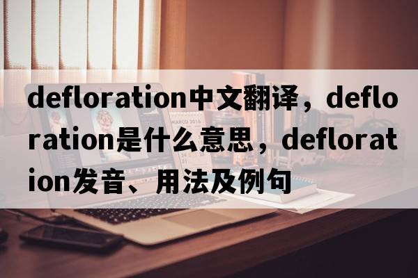 defloration中文翻譯，defloration是什么意思，defloration發(fā)音、用法及例句