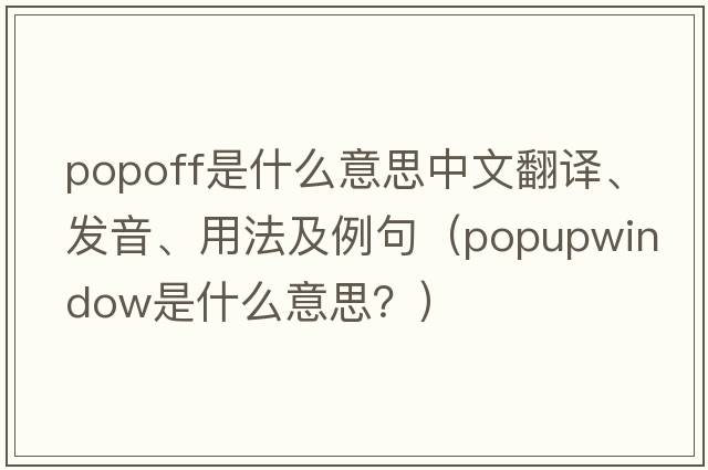 Popoff是什么意思中文翻譯、發(fā)音、用法及例句（popupwindow是什么意思？）