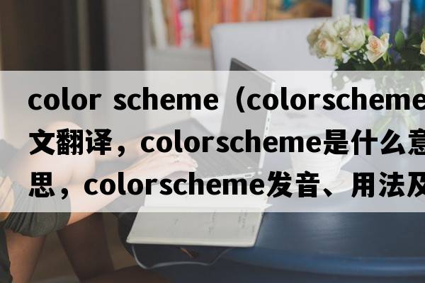 color scheme（colorscheme中文翻譯，colorscheme是什么意思，colorscheme發(fā)音、用法及例句）