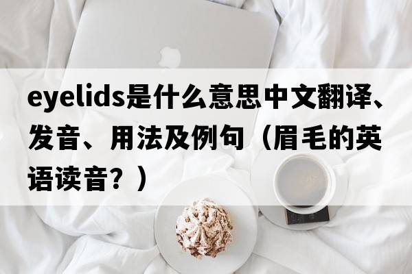 eyelids是什么意思中文翻譯、發(fā)音、用法及例句（眉毛的英語讀音？）