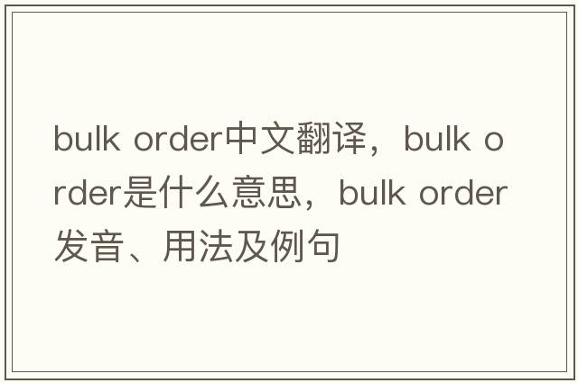 bulk order中文翻譯，bulk order是什么意思，bulk order發(fā)音、用法及例句