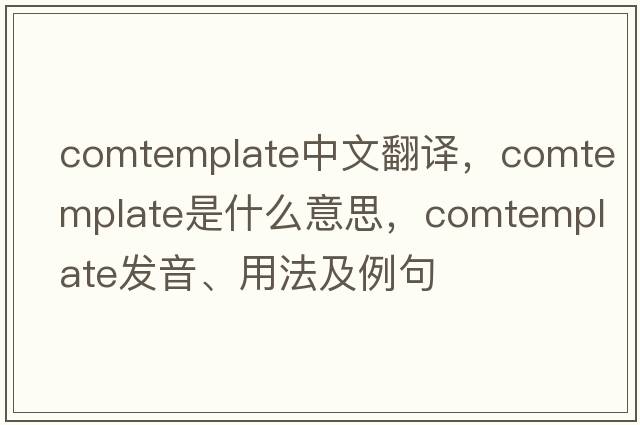 comtemplate中文翻譯，comtemplate是什么意思，comtemplate發(fā)音、用法及例句