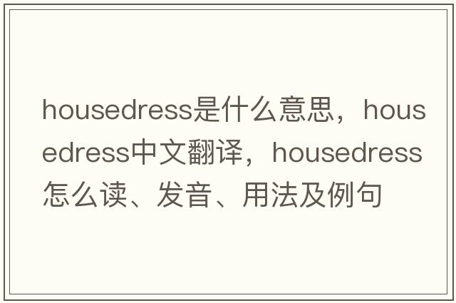 housedress是什么意思，housedress中文翻譯，housedress怎么讀、發(fā)音、用法及例句
