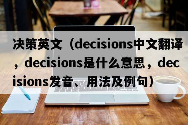 決策英文（decisions中文翻譯，decisions是什么意思，decisions發(fā)音、用法及例句）