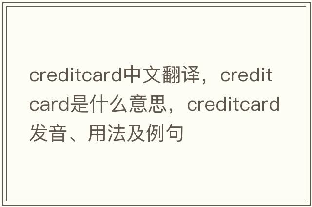 creditcard中文翻譯，creditcard是什么意思，creditcard發(fā)音、用法及例句