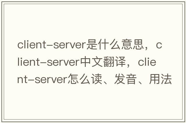 client-server是什么意思，client-server中文翻譯，client-server怎么讀、發(fā)音、用法及例句