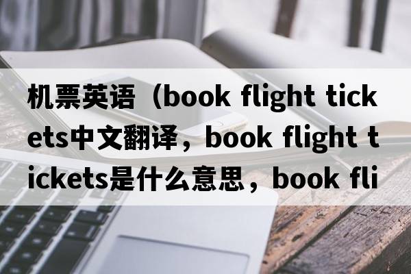 機(jī)票英語（book flight tickets中文翻譯，book flight tickets是什么意思，book flight tickets發(fā)音、用法及例句）