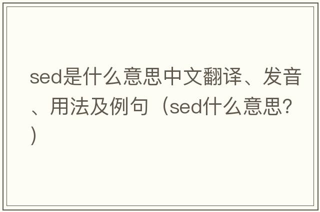 sed是什么意思中文翻譯、發(fā)音、用法及例句（sed什么意思？）