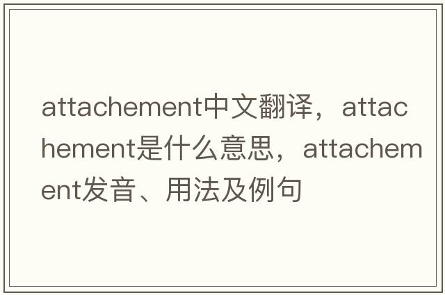 attachement中文翻譯，attachement是什么意思，attachement發(fā)音、用法及例句