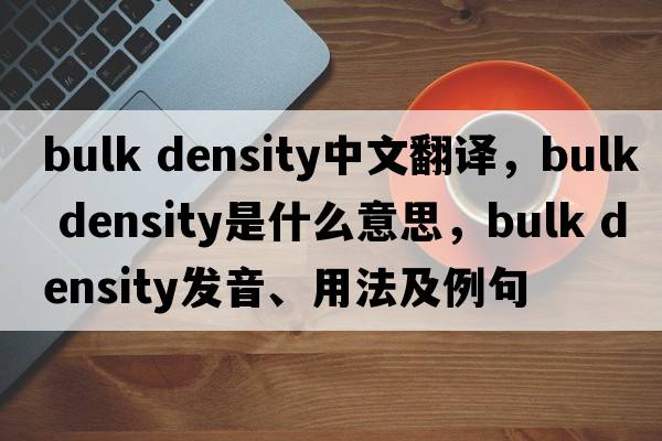 bulk density中文翻譯，bulk density是什么意思，bulk density發(fā)音、用法及例句