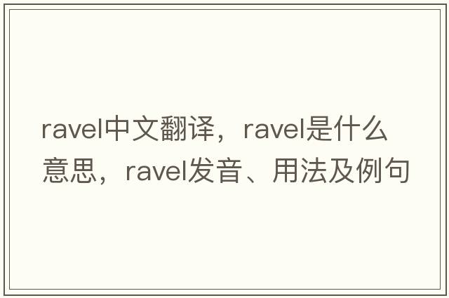 ravel中文翻譯，ravel是什么意思，ravel發(fā)音、用法及例句