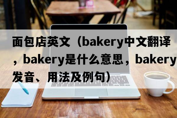 面包店英文（bakery中文翻譯，bakery是什么意思，bakery發(fā)音、用法及例句）