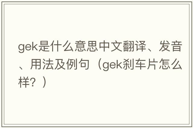 gek是什么意思中文翻譯、發(fā)音、用法及例句（GEK剎車片怎么樣？）