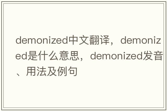 demonized中文翻譯，demonized是什么意思，demonized發(fā)音、用法及例句