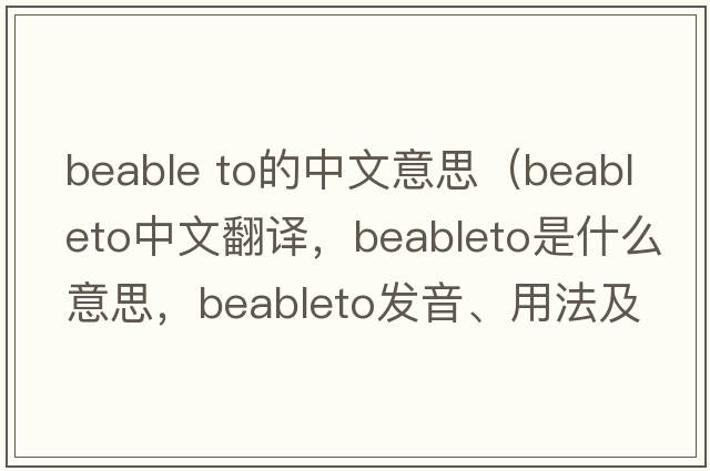 beable to的中文意思（beableto中文翻譯，beableto是什么意思，beableto發(fā)音、用法及例句）